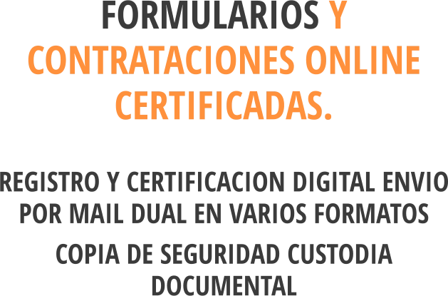 FORMULARIOS Y CONTRATACIONES ONLINE CERTIFICADAS. REGISTRO Y CERTIFICACION DIGITAL ENVIO POR MAIL DUAL EN VARIOS FORMATOS  COPIA DE SEGURIDAD CUSTODIA DOCUMENTAL